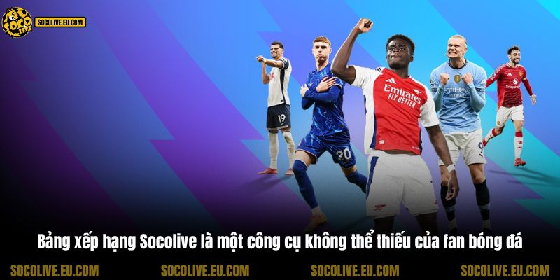 Bảng xếp hạng Socolive là một công cụ không thể thiếu của fan bóng đá